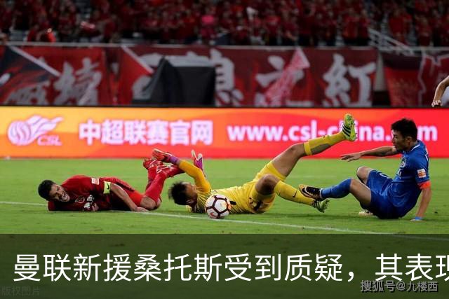 曼联新援桑托斯受到质疑，其表现未能满足期待