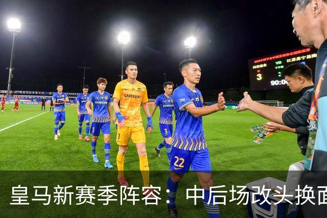 皇马新赛季阵容：中后场改头换面 四新援登场谁是小丑