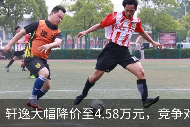 轩逸大幅降价至4.58万元，竞争对手感受压力
