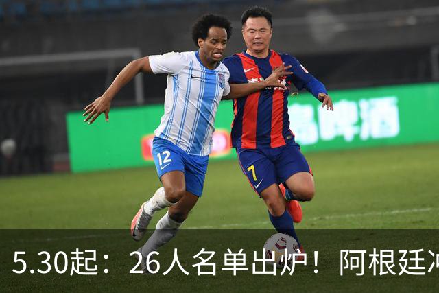 5.30起：26人名单出炉！阿根廷冲冠阵容公开